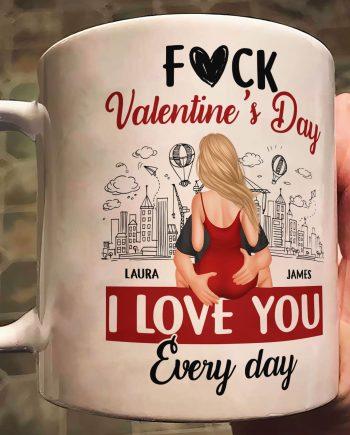 F#ck Valentine's Day, I Love You Everyday - Personalized Mug