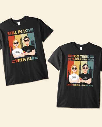 Still In Love With Her Too Tired To Train A New Man Funny Couple - Personalized Matching Couple Shirts